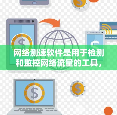 网络测速软件是用于检测和监控网络流量的工具,帮助用户了解他们的网络速度、流量情况以及网络状态。以下是对这些软件的详细介绍 网络测速软件是用于检测和监控网络流量的工具,帮助用户了解他们的网络速度、流量情况以及网络状态。以下是对这些软件的详细介绍