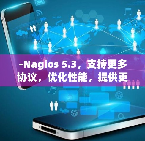 -Nagios 5.3,支持更多协议,优化性能,提供更丰富的日志功能 -Nagios 5.3,支持更多协议,优化性能,提供更丰富的日志功能