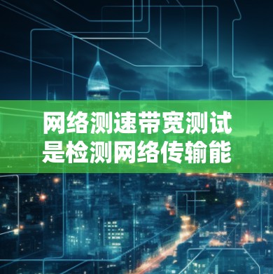 网络测速带宽测试是检测网络传输能力的重要工具，涵盖了流量源测试、流量分析测试和端到端测试等多种方法。以下是详细的步骤和分析