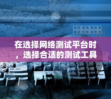 在选择网络测试平台时,选择合适的测试工具可以有效帮助你评估和优化网络性能。以下是一些推荐的网络测试平台和工具,供你参考 在选择网络测试平台时,选择合适的测试工具可以有效帮助你评估和优化网络性能。以下是一些推荐的网络测试平台和工具,供你参考