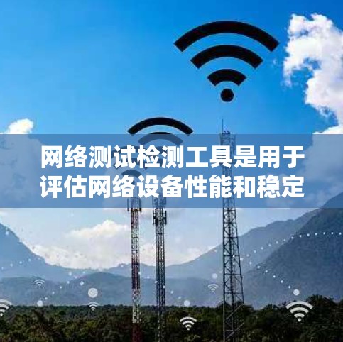 网络测试检测工具是用于评估网络设备性能和稳定性的重要工具。以下是对这些工具的学习和使用指南