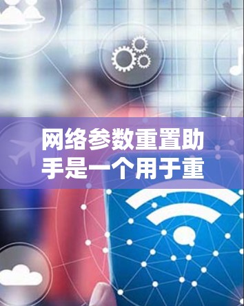 网络参数重置助手是一个用于重新初始化模型参数的工具，旨在帮助用户在不同任务和训练阶段优化模型性能。以下是对其功能、使用方法和优缺点的详细分析