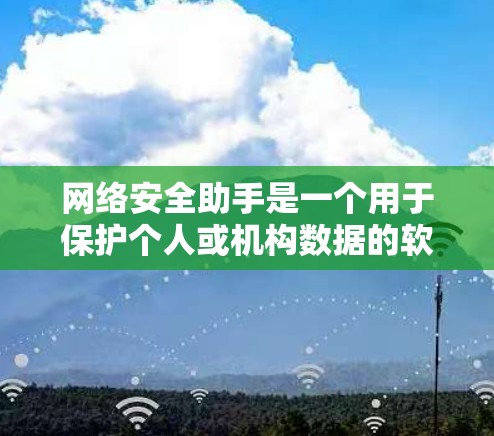 网络安全助手是一个用于保护个人或机构数据的软件或工具，其主要功能包括数据加密、访问控制、病毒防护、身份验证等。以下是关于网络安全助手的详细解释