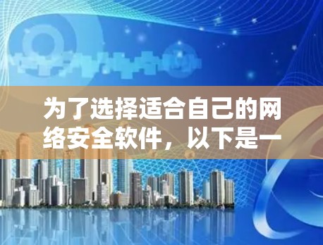 为了选择适合自己的网络安全软件,以下是一步步的建议 为了选择适合自己的网络安全软件,以下是一步步的建议
