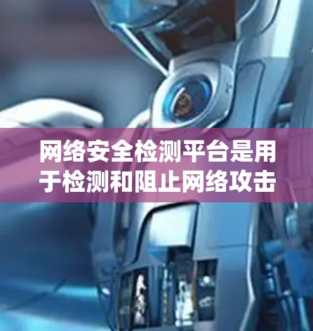 网络安全检测平台是用于检测和阻止网络攻击和恶意行为的系统,具有多种类型和特性,广泛应用于网络防御和安全管理。以下是对这个平台的详细总结 网络安全检测平台是用于检测和阻止网络攻击和恶意行为的系统,具有多种类型和特性,广泛应用于网络防御和安全管理。以下是对这个平台的详细总结