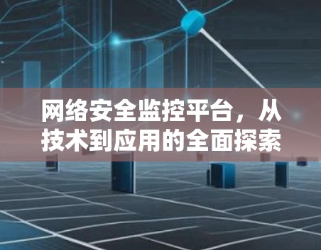 网络安全监控平台，从技术到应用的全面探索