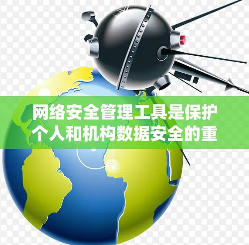 网络安全管理工具是保护个人和机构数据安全的重要手段。以下是对这些工具的系统介绍