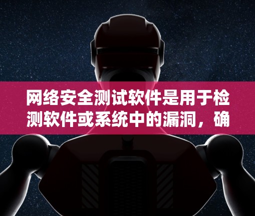 网络安全测试软件是用于检测软件或系统中的漏洞，确保它们在运行时不会被攻击者利用。以下是一些常用的软件及其特点
