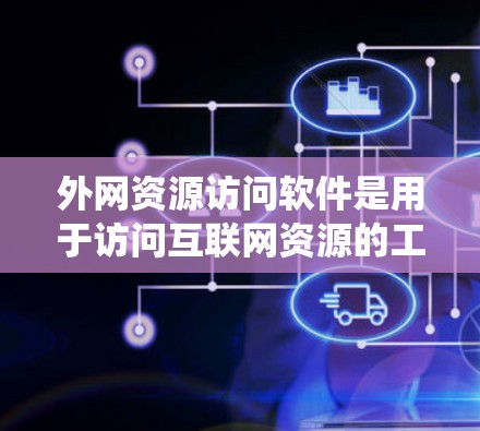 外网资源访问软件是用于访问互联网资源的工具，广泛应用于学习、工作和娱乐等领域。以下是系统的学习步骤