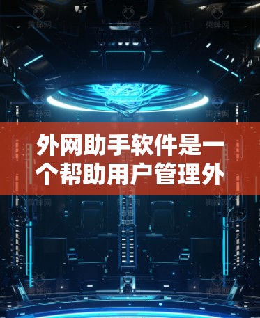 外网助手软件是一个帮助用户管理外部网络连接的工具，适用于网络管理员、网络工程师或普通用户。以下是对外网助手软件的详细步骤