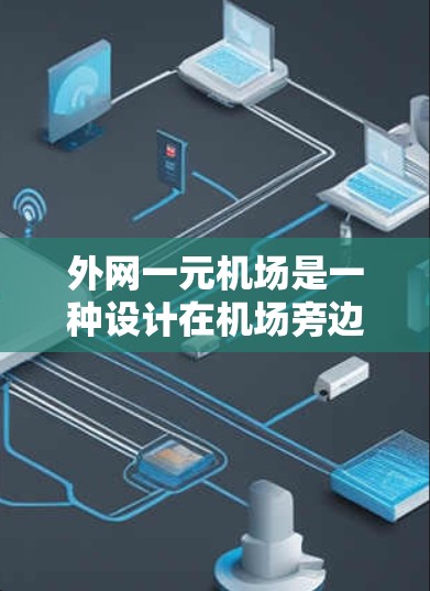 外网一元机场是一种设计在机场旁边只有一个核心网络接口的网络架构,旨在提升设备的可用性和效率。以下是对这一概念的详细分析和解决方案 外网一元机场是一种设计在机场旁边只有一个核心网络接口的网络架构,旨在提升设备的可用性和效率。以下是对这一概念的详细分析和解决方案