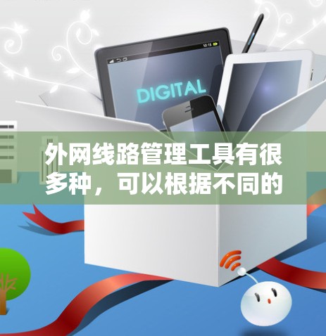 外网线路管理工具有很多种，可以根据不同的需求选择合适的工具。以下是一些常见的外网管理工具及其特点