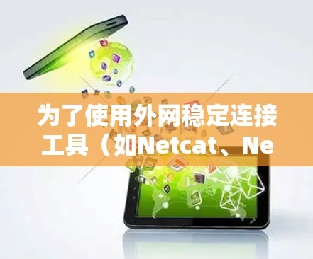 为了使用外网稳定连接工具（如Netcat、Netmask、Islands、Netmask EDG或EDG Pro）连接电脑，可以按照以下步骤进行