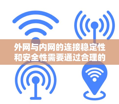 外网与内网的连接稳定性和安全性需要通过合理的设置和管理来保证。以下是一些步骤，帮助你实现外网与内网的稳定连接