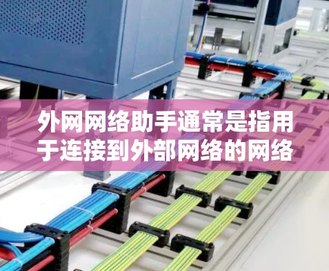 外网网络助手通常是指用于连接到外部网络的网络设备，如路由器、交换机或网络终端设备。以下是一些常见的外网网络助手及其使用方法