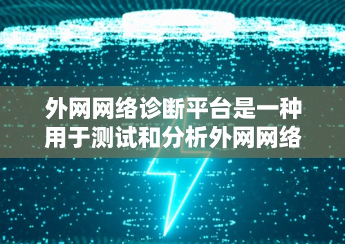 外网网络诊断平台是一种用于测试和分析外网网络性能的工具,旨在帮助用户优化网络性能、修复问题并提高网络稳定性。以下是对该领域知识的总结和总结 外网网络诊断平台是一种用于测试和分析外网网络性能的工具,旨在帮助用户优化网络性能、修复问题并提高网络稳定性。以下是对该领域知识的总结和总结