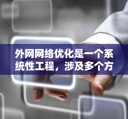 外网网络优化是一个系统性工程，涉及多个方面，包括选择合适的VPN、网站结构优化、技术支持、安全防护、数据管理以及使用技术和工具。以下是一个分步的优化教程，供你参考