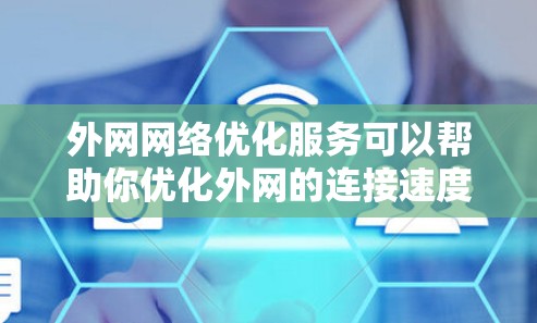 外网网络优化服务可以帮助你优化外网的连接速度、减少网络延迟、提高网络稳定性，并提供其他支持，如流量控制、防火墙设置、缓存管理等。以下是一些常见的外网网络优化服务和建议