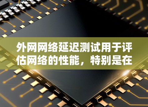 外网网络延迟测试用于评估网络的性能，特别是在服务器与终端连接到同一个外网时，延迟可能会对用户体验产生影响。以下是外网网络延迟测试的步骤和注意事项