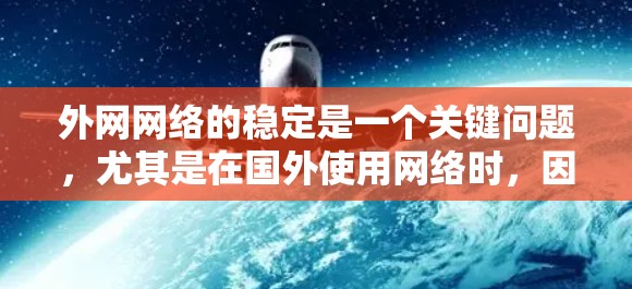 外网网络的稳定是一个关键问题，尤其是在国外使用网络时，因为网络环境可能不稳定。以下是一些实用的外网网络稳定方案，帮助您更好地管理您的网络