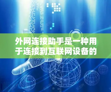 外网连接助手是一种用于连接到互联网设备的设备,通常通过互联网资源访问,如下载文件、使用浏览器等。以下是关于外网连接助手的详细介绍 外网连接助手是一种用于连接到互联网设备的设备,通常通过互联网资源访问,如下载文件、使用浏览器等。以下是关于外网连接助手的详细介绍
