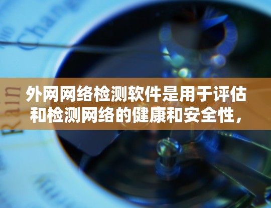 外网网络检测软件是用于评估和检测网络的健康和安全性，主要包括以下几种类型