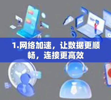 1.网络加速,让数据更顺畅,连接更高效 1.网络加速,让数据更顺畅,连接更高效