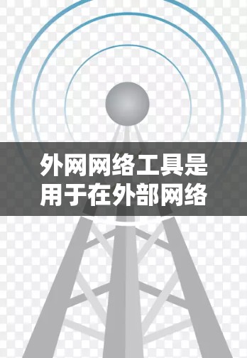 外网网络工具是用于在外部网络设备上运行的软件或工具,帮助管理、连接和操作网络设备。以下是一些常见的外网网络工具及其功能 外网网络工具是用于在外部网络设备上运行的软件或工具,帮助管理、连接和操作网络设备。以下是一些常见的外网网络工具及其功能