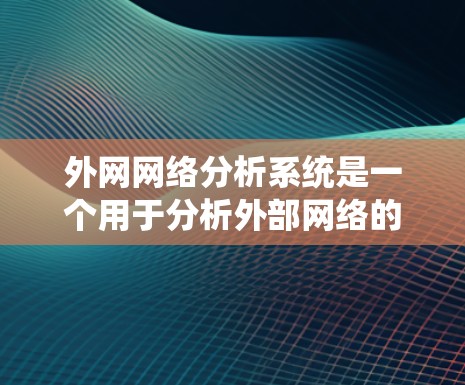 外网网络分析系统是一个用于分析外部网络的结构和性能的高级工具，广泛应用于企业内部的网络监控和管理。以下是对该系统的详细分析