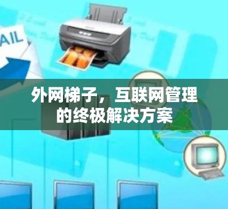 外网梯子,互联网管理的终极解决方案 外网梯子,互联网管理的终极解决方案