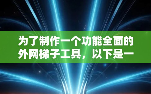为了制作一个功能全面的外网梯子工具，以下是一个详细的步骤指南，涵盖了从功能模块设计到实际实现的关键步骤