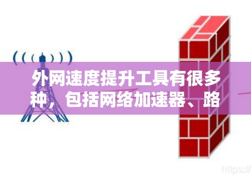 外网速度提升工具有很多种，包括网络加速器、路由器配置、网络交换机配置以及使用VPN技术等。以下是一些常见的方法，帮助你提升外网速度