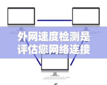 外网速度检测是评估您网络连接性能的有效方法。以下是一些步骤和方法，帮助您检测和优化外网速度