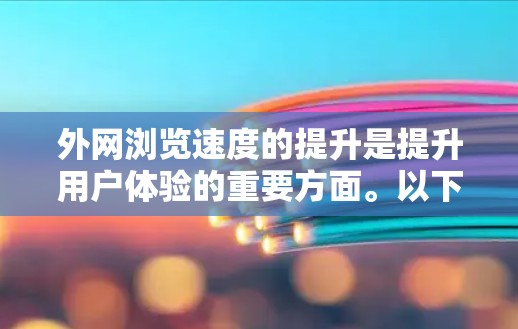 外网浏览速度的提升是提升用户体验的重要方面。以下是一些优化外网浏览速度的方法和建议