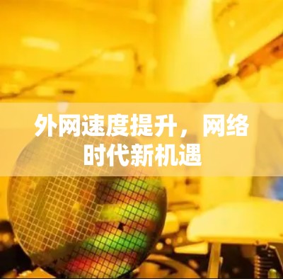 外网速度提升,网络时代新机遇 外网速度提升,网络时代新机遇