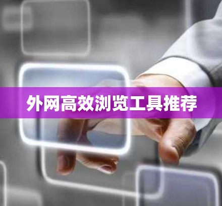 外网高效浏览工具推荐