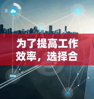 为了提高工作效率，选择合适的外网浏览和工具至关重要。以下是对不同工具的综合评估和推荐