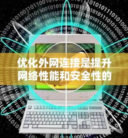 优化外网连接是提升网络性能和安全性的关键步骤。以下是一个详细且全面的指南，帮助您更好地优化外网连接