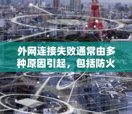 外网连接失败通常由多种原因引起，包括防火墙限制、网络设备故障、电源问题等。以下是逐步解决外网连接失败的问题的解决方案