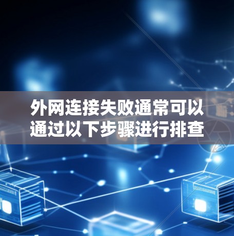 外网连接失败通常可以通过以下步骤进行排查和解决