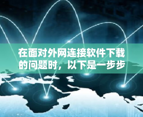在面对外网连接软件下载的问题时，以下是一步步的解决方案