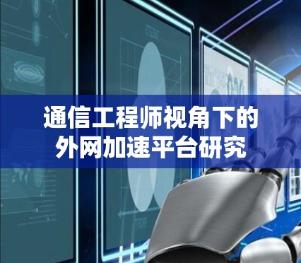 通信工程师视角下的外网加速平台研究