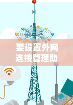 要设置外网连接管理助手,您可以按照以下步骤操作 要设置外网连接管理助手,您可以按照以下步骤操作