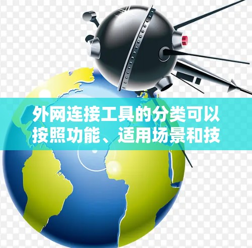 外网连接工具的分类可以按照功能、适用场景和技术要求来排序,以下是整理后的列表 外网连接工具的分类可以按照功能、适用场景和技术要求来排序,以下是整理后的列表