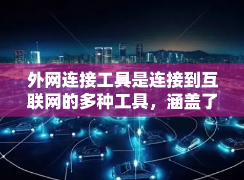外网连接工具是连接到互联网的多种工具，涵盖了VPN、DNS、FTP等，以下是详细的指南