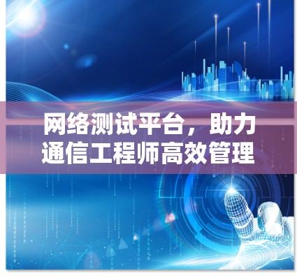 网络测试平台，助力通信工程师高效管理网络