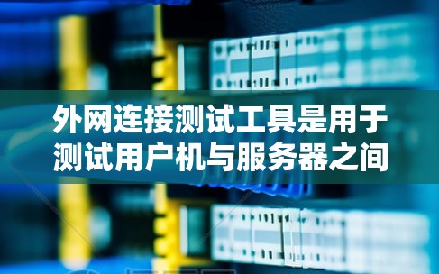外网连接测试工具是用于测试用户机与服务器之间的网络连接是否正常。以下是几种常用的外网连接测试工具及其主要功能 外网连接测试工具是用于测试用户机与服务器之间的网络连接是否正常。以下是几种常用的外网连接测试工具及其主要功能