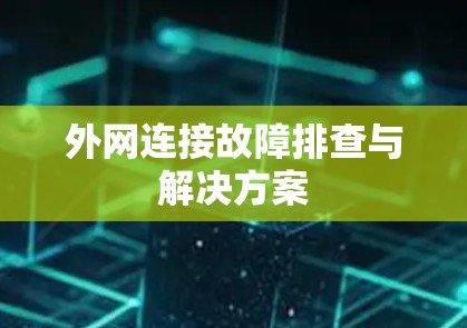 外网连接故障排查与解决方案 外网连接故障排查与解决方案