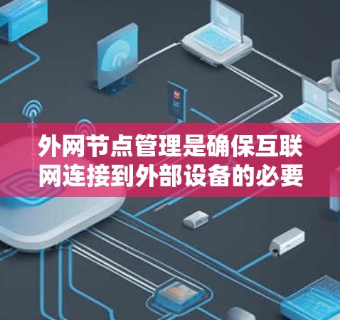 外网节点管理是确保互联网连接到外部设备的必要步骤,涉及多个关键方面,旨在保障数据传输安全、稳定和高效。以下是外网节点管理的详细结构 外网节点管理是确保互联网连接到外部设备的必要步骤,涉及多个关键方面,旨在保障数据传输安全、稳定和高效。以下是外网节点管理的详细结构