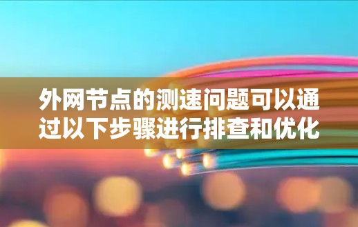 外网节点的测速问题可以通过以下步骤进行排查和优化 外网节点的测速问题可以通过以下步骤进行排查和优化